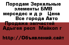 Породам Зеркальные элементы БМВ мерседес и д.р › Цена ­ 500 - Все города Авто » Продажа запчастей   . Адыгея респ.,Майкоп г.